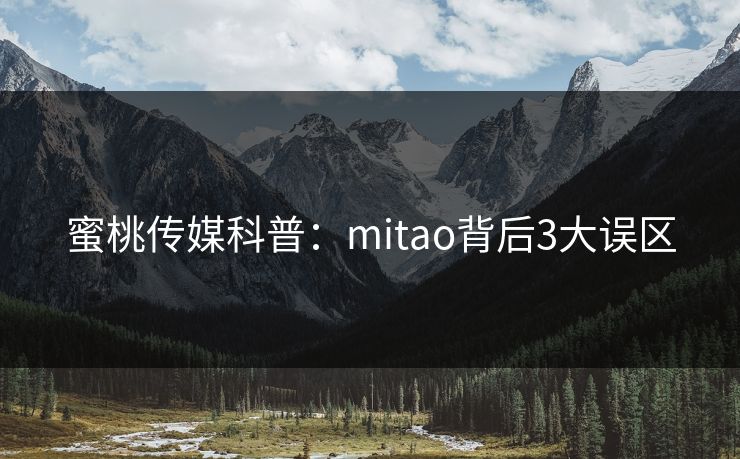 蜜桃传媒科普:mitao背后3大误区