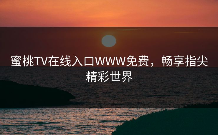 蜜桃TV在线入口WWW免费，畅享指尖精彩世界