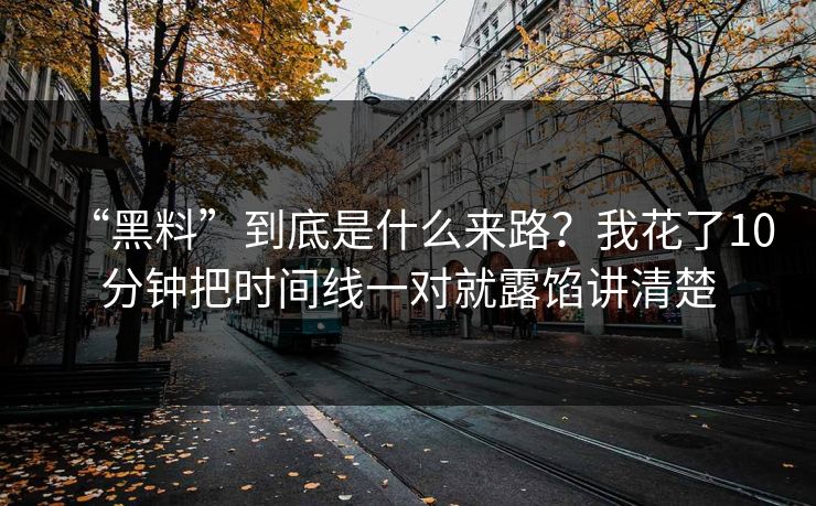 “黑料”到底是什么来路？我花了10分钟把时间线一对就露馅讲清楚  第1张