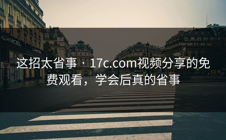 这招太省事 · 17c.com视频分享的免费观看，学会后真的省事
