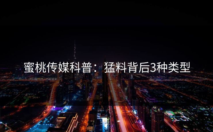 蜜桃传媒科普：猛料背后3种类型
