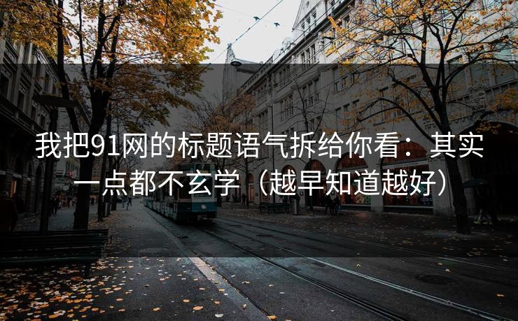 我把91网的标题语气拆给你看:其实一点都不玄学(越早知道越好) 我把91网的标题语气拆给你看:其实一点都不玄学(越早知道越好)